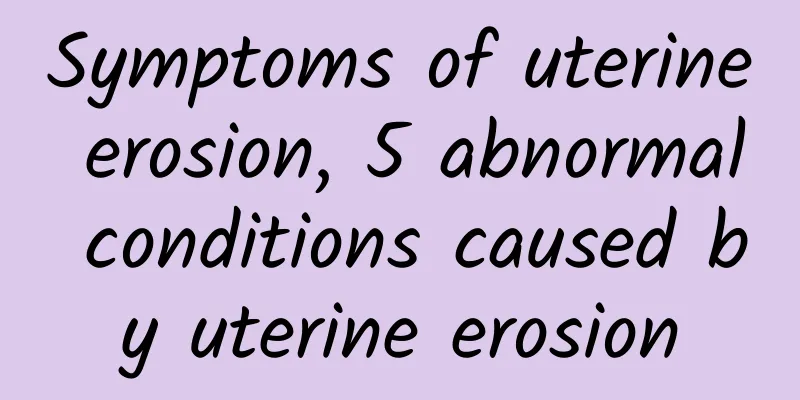 Symptoms of uterine erosion, 5 abnormal conditions caused by uterine erosion