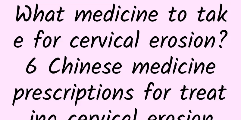 What medicine to take for cervical erosion? 6 Chinese medicine prescriptions for treating cervical erosion