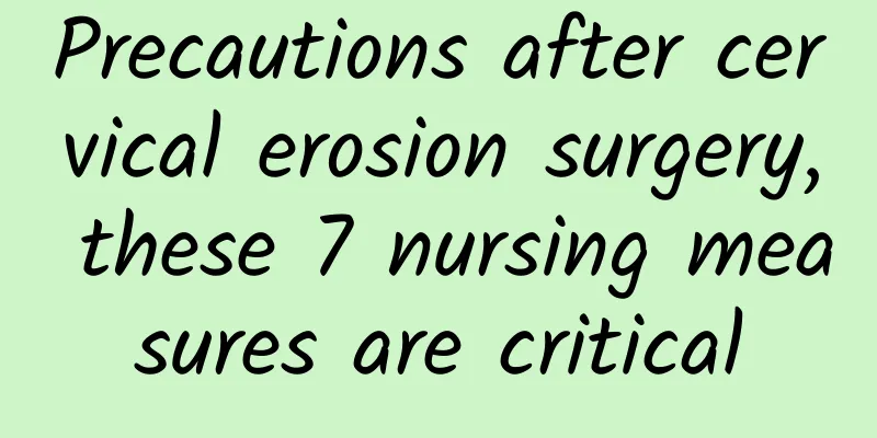 Precautions after cervical erosion surgery, these 7 nursing measures are critical