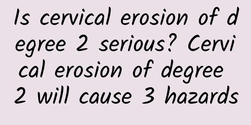 Is cervical erosion of degree 2 serious? Cervical erosion of degree 2 will cause 3 hazards