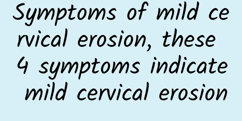Symptoms of mild cervical erosion, these 4 symptoms indicate mild cervical erosion