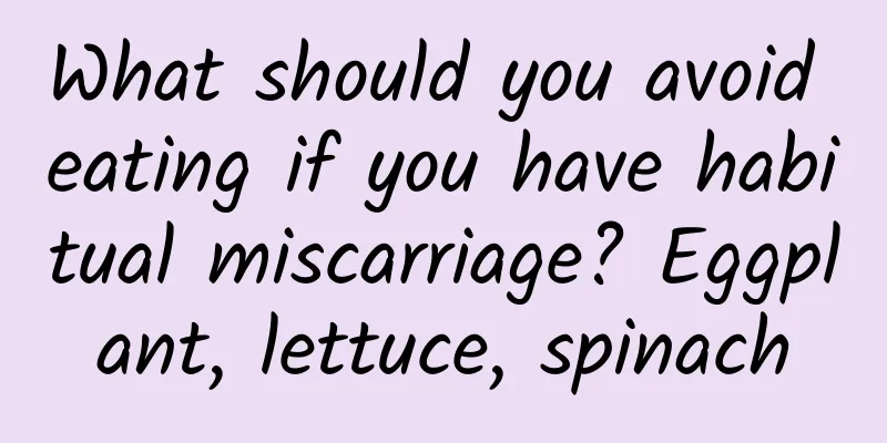 What should you avoid eating if you have habitual miscarriage? Eggplant, lettuce, spinach