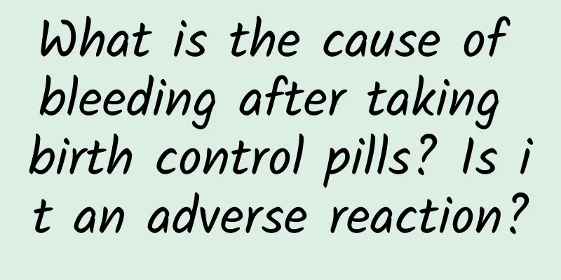 What is the cause of bleeding after taking birth control pills? Is it an adverse reaction?