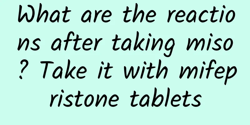What are the reactions after taking miso? Take it with mifepristone tablets