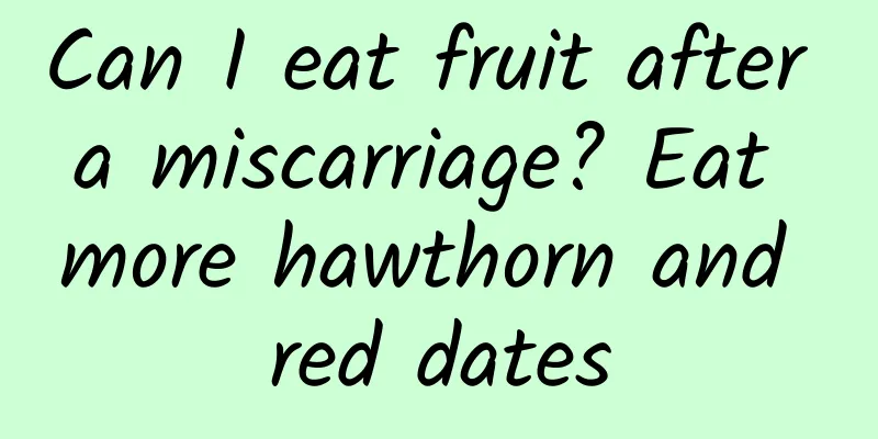 Can I eat fruit after a miscarriage? Eat more hawthorn and red dates