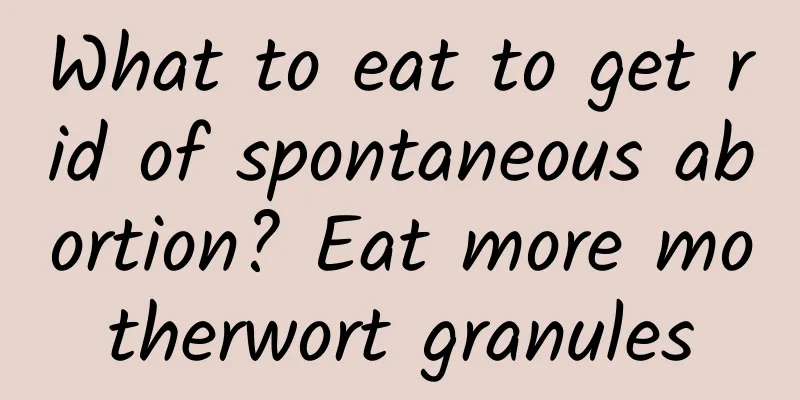 What to eat to get rid of spontaneous abortion? Eat more motherwort granules