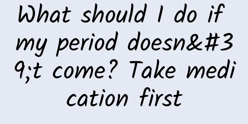 What should I do if my period doesn't come? Take medication first