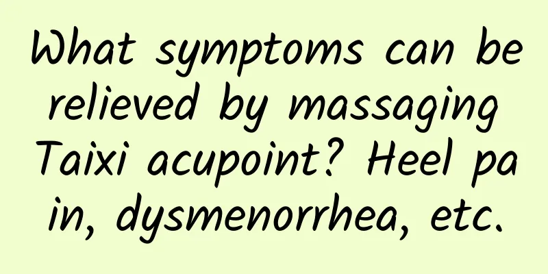 What symptoms can be relieved by massaging Taixi acupoint? Heel pain, dysmenorrhea, etc.