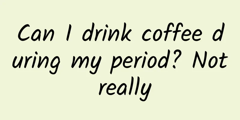 Can I drink coffee during my period? Not really