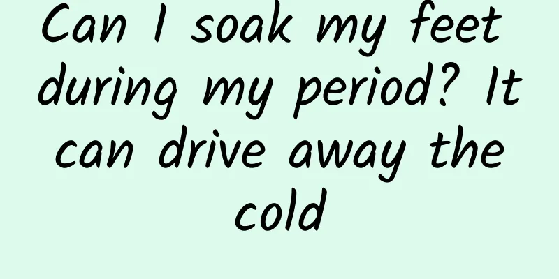 Can I soak my feet during my period? It can drive away the cold