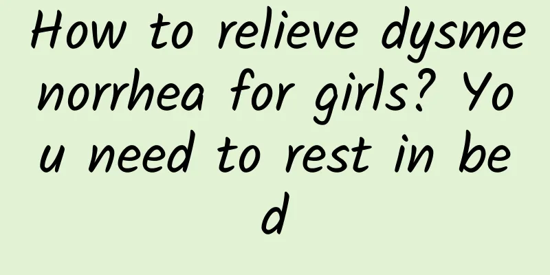 How to relieve dysmenorrhea for girls? You need to rest in bed