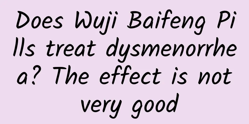 Does Wuji Baifeng Pills treat dysmenorrhea? The effect is not very good