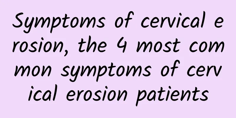 Symptoms of cervical erosion, the 4 most common symptoms of cervical erosion patients