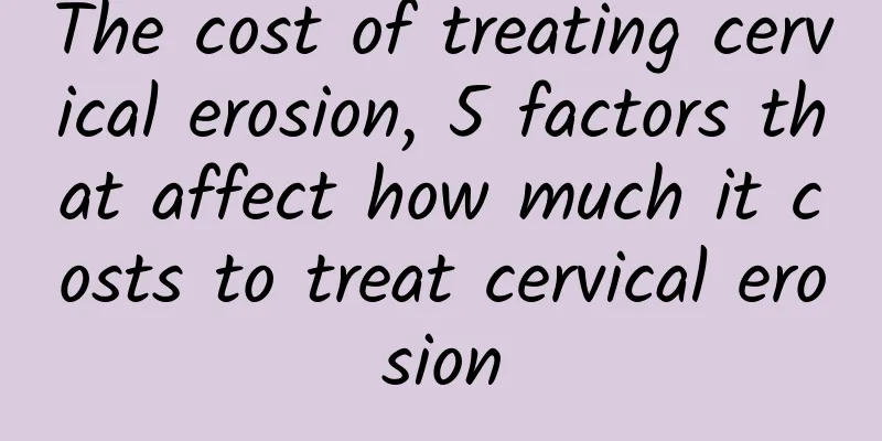 The cost of treating cervical erosion, 5 factors that affect how much it costs to treat cervical erosion