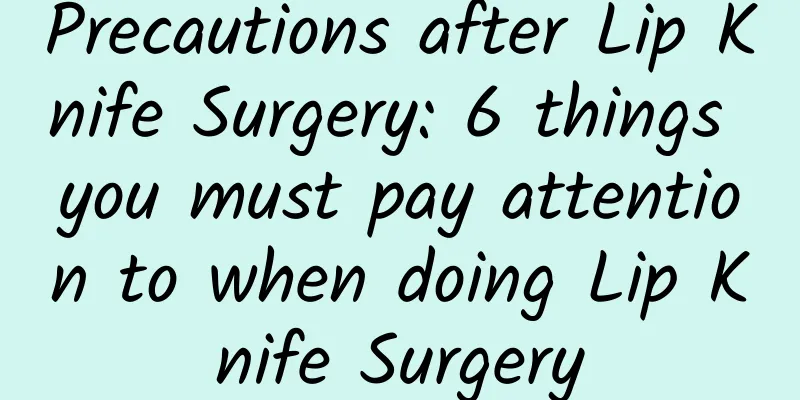Precautions after Lip Knife Surgery: 6 things you must pay attention to when doing Lip Knife Surgery
