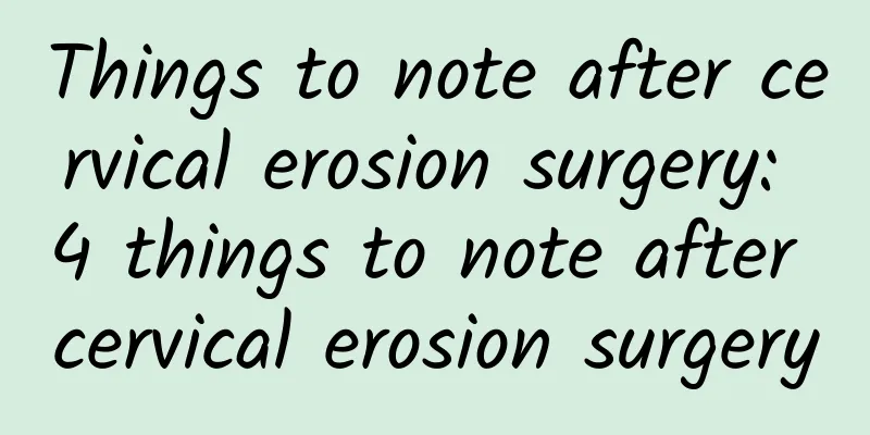 Things to note after cervical erosion surgery: 4 things to note after cervical erosion surgery