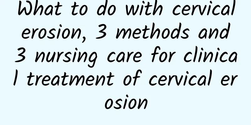 What to do with cervical erosion, 3 methods and 3 nursing care for clinical treatment of cervical erosion
