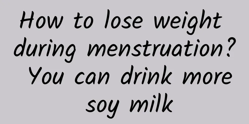 How to lose weight during menstruation? You can drink more soy milk