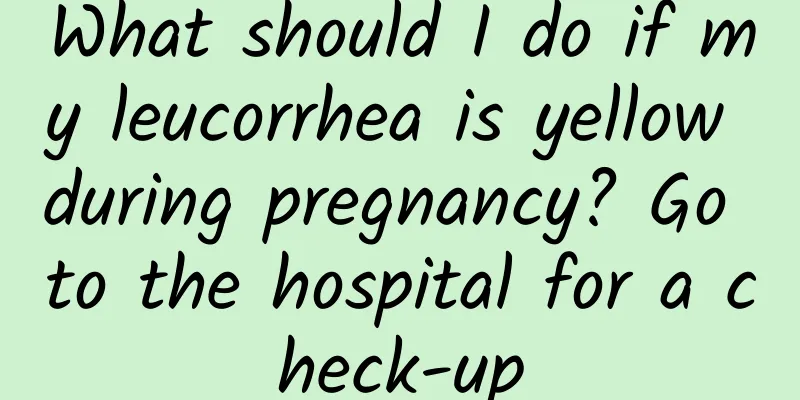 What should I do if my leucorrhea is yellow during pregnancy? Go to the hospital for a check-up