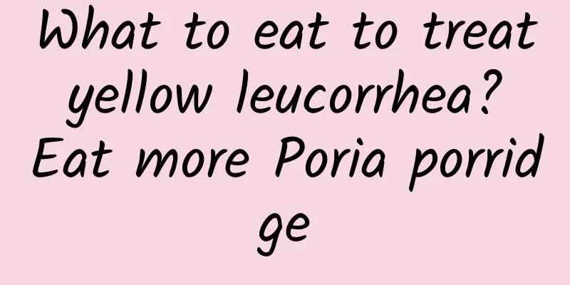 What to eat to treat yellow leucorrhea? Eat more Poria porridge