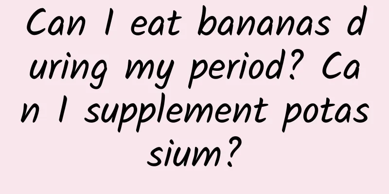 Can I eat bananas during my period? Can I supplement potassium?