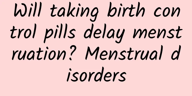Will taking birth control pills delay menstruation? Menstrual disorders
