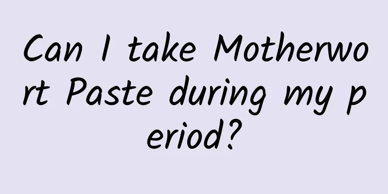 Can I take Motherwort Paste during my period?