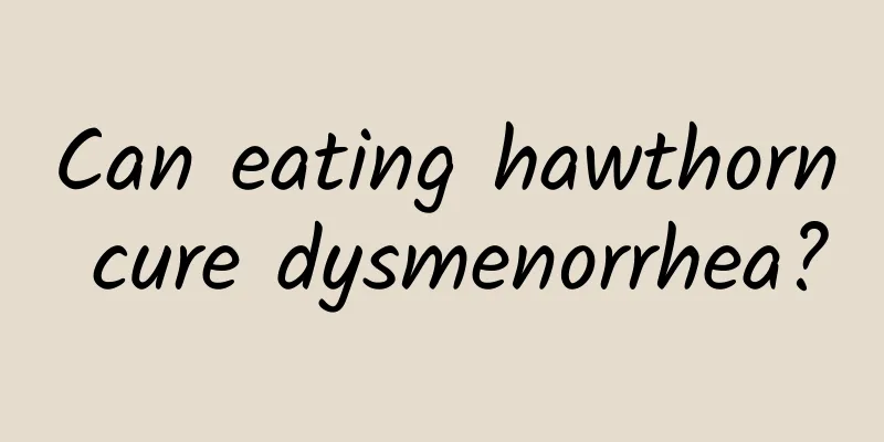 Can eating hawthorn cure dysmenorrhea?