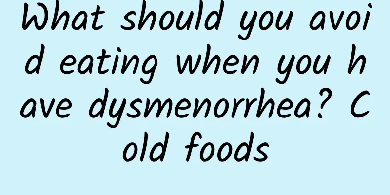 What should you avoid eating when you have dysmenorrhea? Cold foods