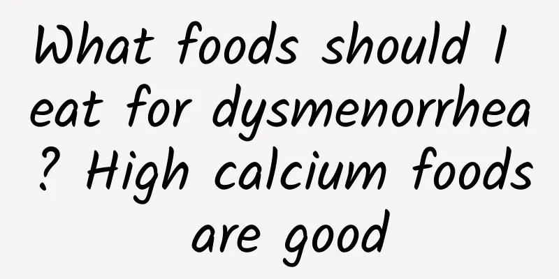 What foods should I eat for dysmenorrhea? High calcium foods are good