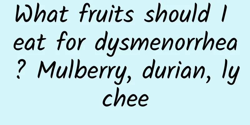 What fruits should I eat for dysmenorrhea? Mulberry, durian, lychee