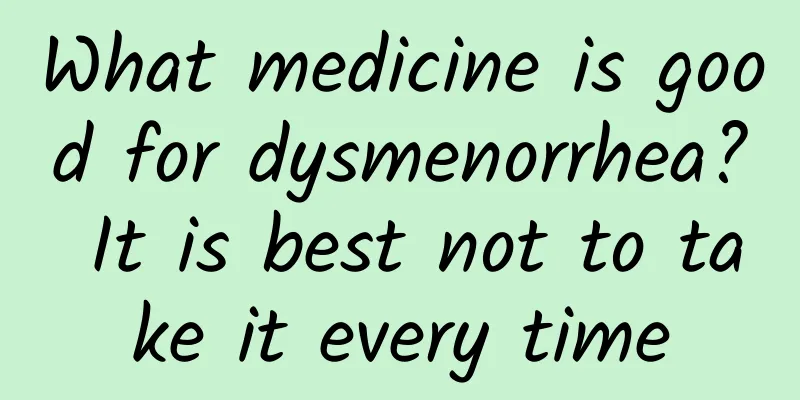 What medicine is good for dysmenorrhea? It is best not to take it every time