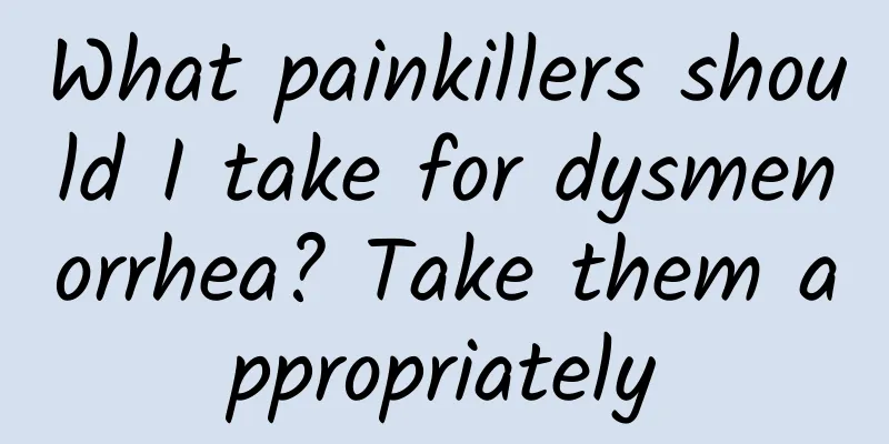 What painkillers should I take for dysmenorrhea? Take them appropriately