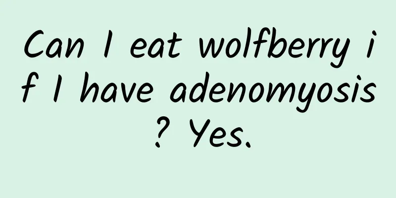 Can I eat wolfberry if I have adenomyosis? Yes.