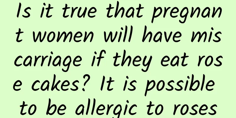 Is it true that pregnant women will have miscarriage if they eat rose cakes? It is possible to be allergic to roses