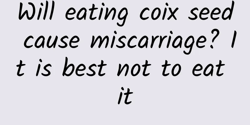Will eating coix seed cause miscarriage? It is best not to eat it