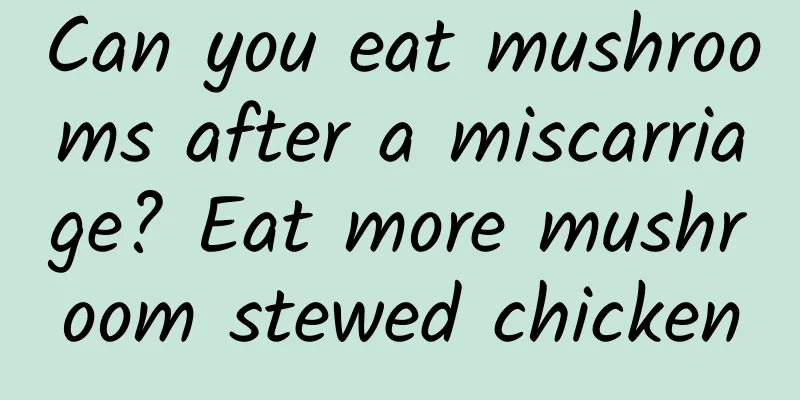 Can you eat mushrooms after a miscarriage? Eat more mushroom stewed chicken