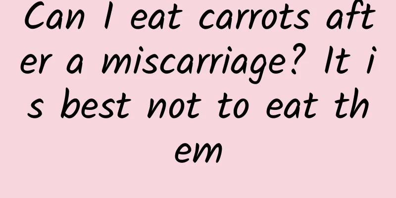 Can I eat carrots after a miscarriage? It is best not to eat them