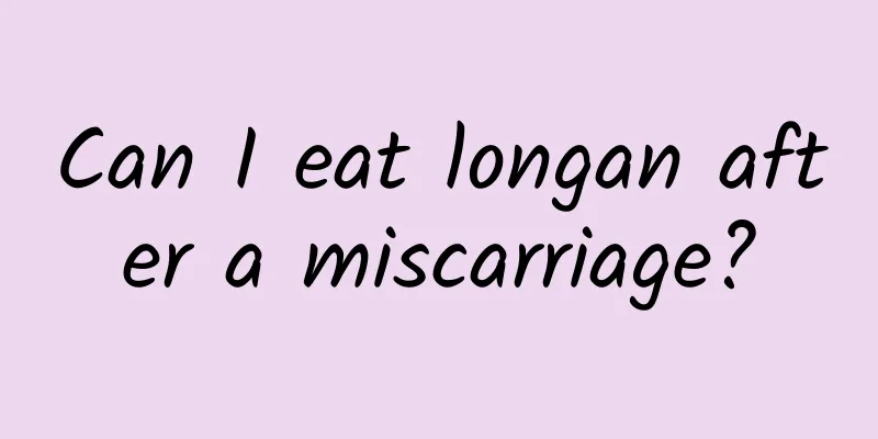 Can I eat longan after a miscarriage?