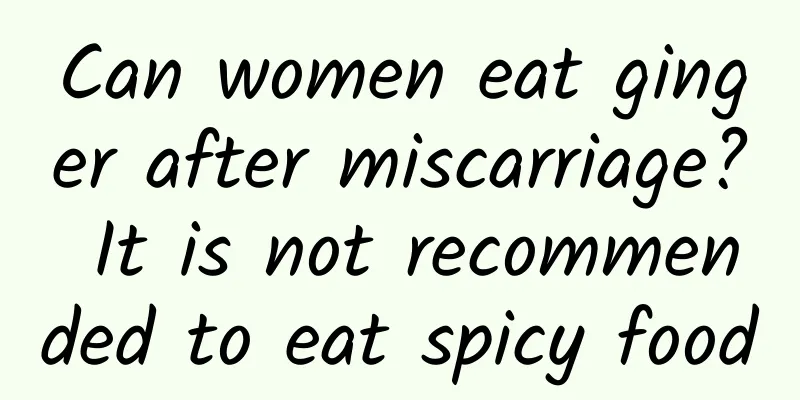 Can women eat ginger after miscarriage? It is not recommended to eat spicy food