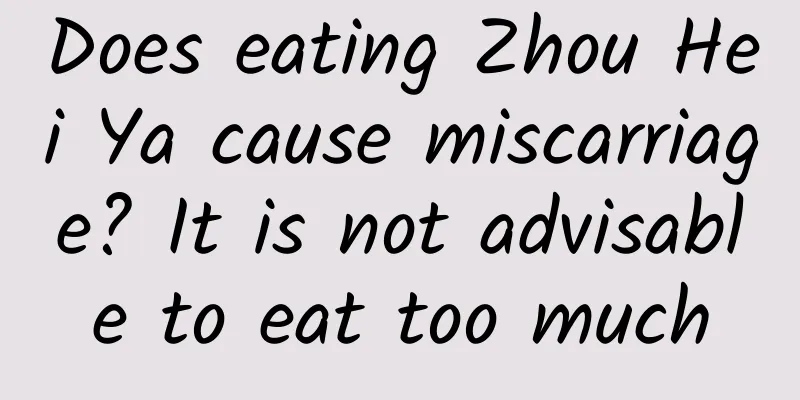 Does eating Zhou Hei Ya cause miscarriage? It is not advisable to eat too much