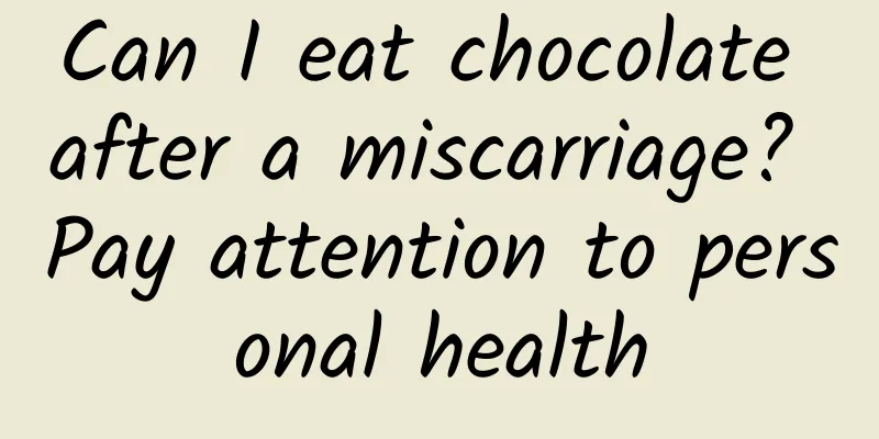 Can I eat chocolate after a miscarriage? Pay attention to personal health