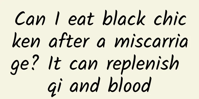 Can I eat black chicken after a miscarriage? It can replenish qi and blood