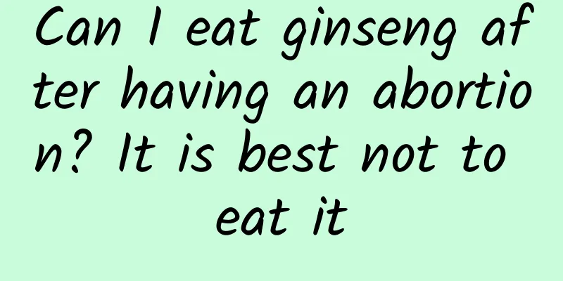 Can I eat ginseng after having an abortion? It is best not to eat it