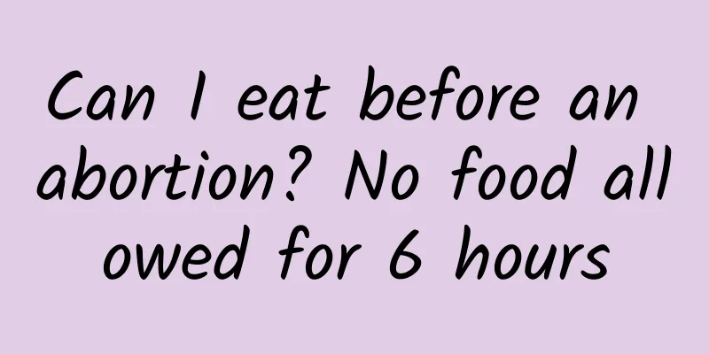 Can I eat before an abortion? No food allowed for 6 hours