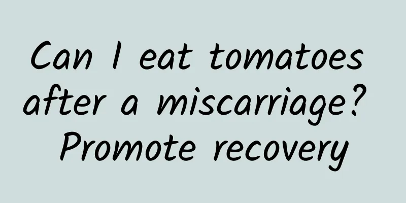 Can I eat tomatoes after a miscarriage? Promote recovery