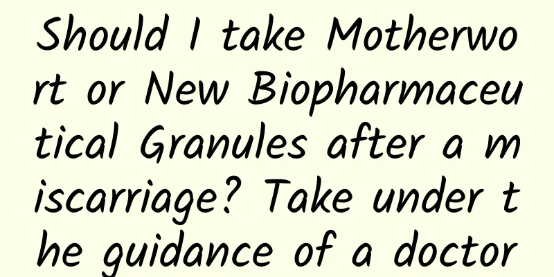 Should I take Motherwort or New Biopharmaceutical Granules after a miscarriage? Take under the guidance of a doctor
