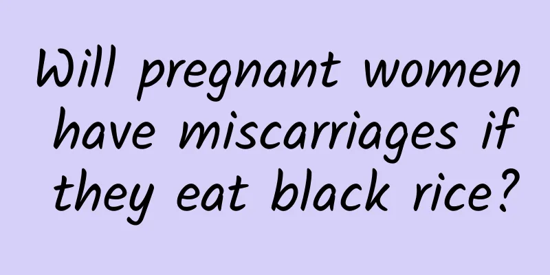 Will pregnant women have miscarriages if they eat black rice?