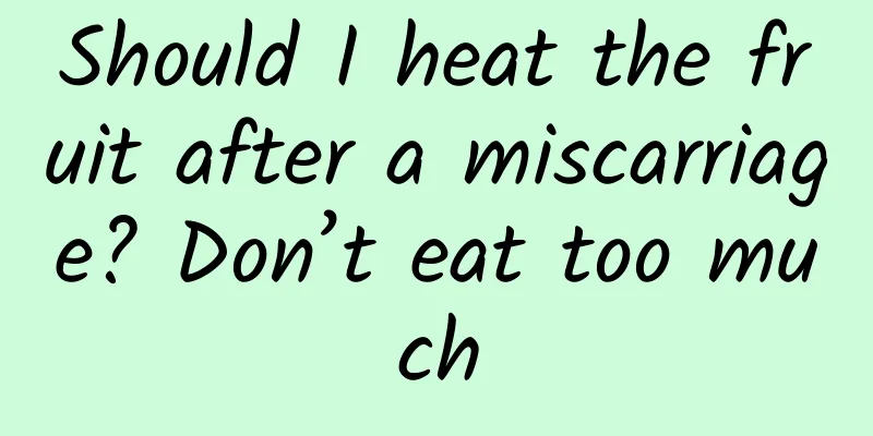 Should I heat the fruit after a miscarriage? Don’t eat too much