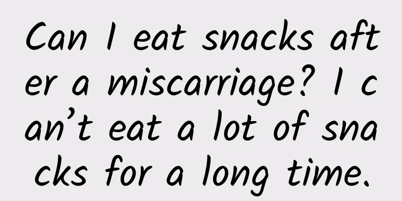Can I eat snacks after a miscarriage? I can’t eat a lot of snacks for a long time.